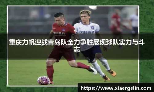 重庆力帆迎战青岛队全力争胜展现球队实力与斗志
