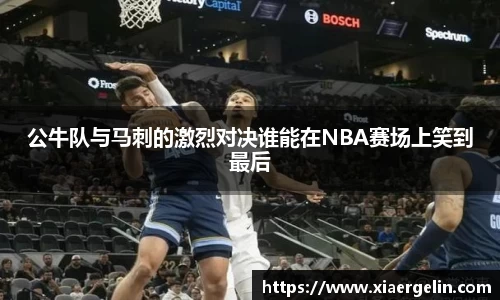 公牛队与马刺的激烈对决谁能在NBA赛场上笑到最后