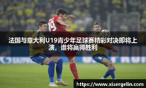 法国与意大利U19青少年足球赛精彩对决即将上演，谁将赢得胜利