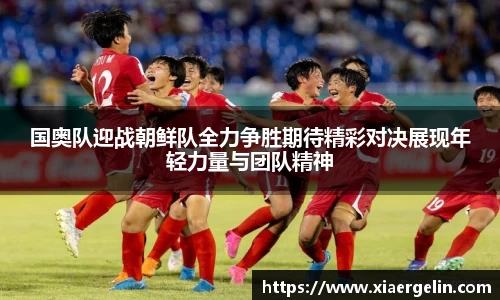 国奥队迎战朝鲜队全力争胜期待精彩对决展现年轻力量与团队精神